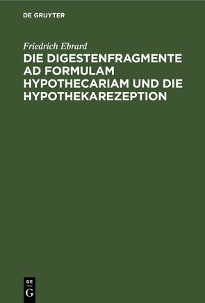 Die Digestenfragmente ad formulam hypothecariam und die Hypothekarezeption von Ebrard,  Friedrich