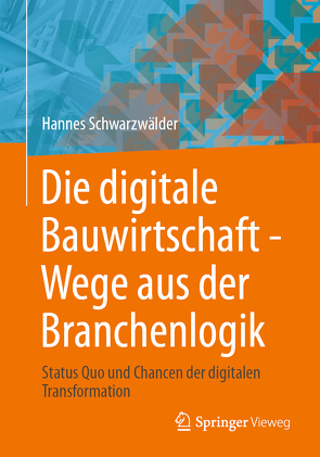 Die digitale Bauwirtschaft – Wege aus der Branchenlogik von Schwarzwälder,  Hannes