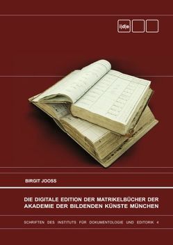 Die Digitale Edition der Matrikelbücher der Akademie der Bildenden Künste München von Jooss,  Birgit