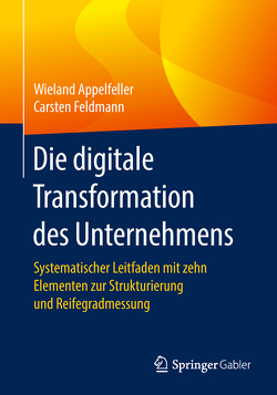 Die digitale Transformation des Unternehmens von Appelfeller,  Wieland, Feldmann,  Carsten