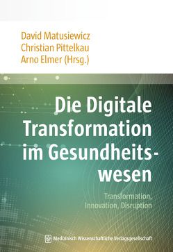 Die Digitale Transformation im Gesundheitswesen von Elmer,  Arno, Matusiewicz ,  David, Pittelkau,  Christian