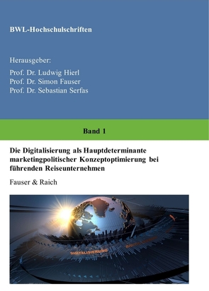 Die Digitalisierung als Hauptdeterminante marketingpolitischer Konzeptoptimierung bei führenden Reiseunternehmen von Dr. Ludwig Hierl,  Prof., Dr. Sebastian Serfas,  Prof., Dr. Simon Fauser,  Prof., Fauser,  Simon, Raich,  Bianca