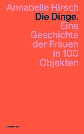 Die Dinge. Eine Geschichte der Frauen in 100 Objekten von Hirsch,  Annabelle