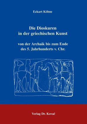 Die Dioskuren in der griechischen Kunst von der Archaik bis zum Ende des 5. Jahrhunderts v. Chr. von Köhne,  Eckart