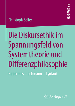 Die Diskursethik im Spannungsfeld von Systemtheorie und Differenzphilosophie von Seiler,  Christoph