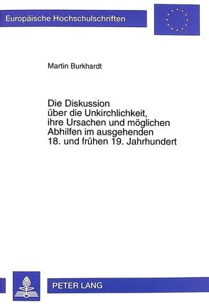 Die Diskussion über die Unkirchlichkeit, ihre Ursachen und möglichen Abhilfen im ausgehenden 18. und frühen 19. Jahrhundert von Burkhardt,  Martin