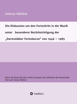 Die Diskussion um den Fortschritt in der Musik unter besonderer Berücksichtigung der „Darmstädter Ferienkurse“ von 1946 – 1985 von Wäldele,  Helmut