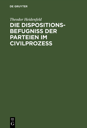 Die Dispositionsbefugniß der Parteien im Civilprozeß von Heidenfeld,  Theodor