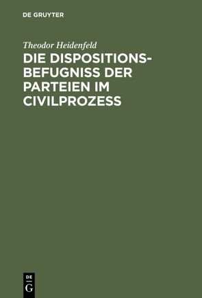 Die Dispositionsbefugniß der Parteien im Civilprozeß von Heidenfeld,  Theodor