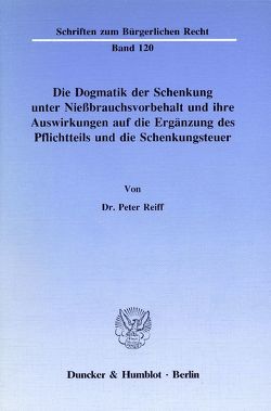 Die Dogmatik der Schenkung unter Nießbrauchsvorbehalt und ihre Auswirkungen auf die Ergänzung des Pflichtteils und die Schenkungsteuer. von Reiff,  Peter