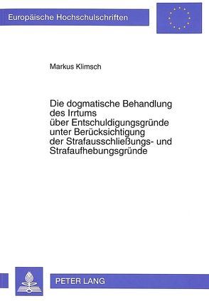 Die dogmatische Behandlung des Irrtums über Entschuldigungsgründe unter Berücksichtigung der Strafausschließungs- und Strafaufhebungsgründe von Klimsch,  Markus