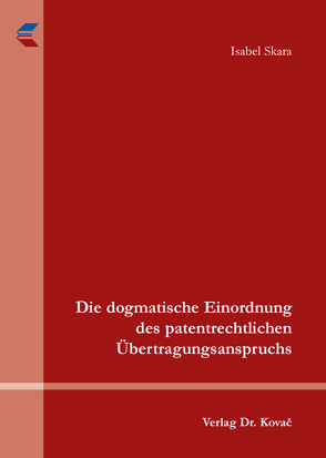 Die dogmatische Einordnung des patentrechtlichen Übertragungsanspruchs von Skara,  Isabel