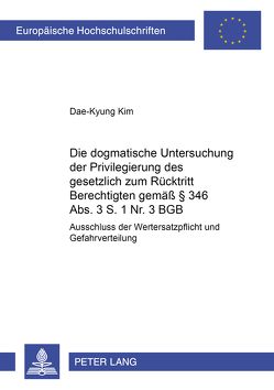 Die dogmatische Untersuchung der Privilegierung des gesetzlich zum Rücktritt Berechtigten gemäß § 346 Abs. 3 S. 1 Nr. 3 BGB von Kim,  Dae-Kyung