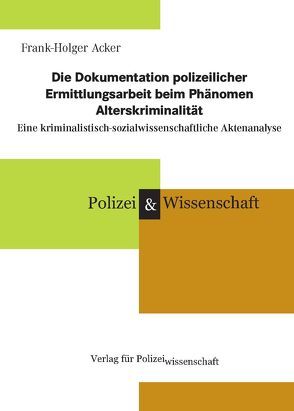 Die Dokumentation polizeilicher Ermittlungsarbeit beim Phänomen Alterskriminalität von Acker,  Frank-Holger