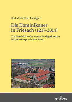 Die Dominikaner in Friesach (1217-2014) von Tschiggerl,  Karl Maximilian