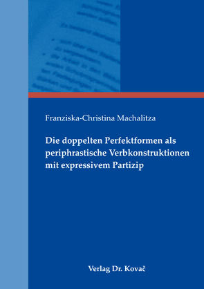 Die doppelten Perfektformen als periphrastische Verbkonstruktionen mit expressivem Partizip von Machalitza,  Franziska-Christina