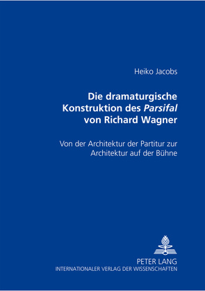 Die dramaturgische Konstruktion des Parsifal von Richard Wagner von Jacobs,  Heiko