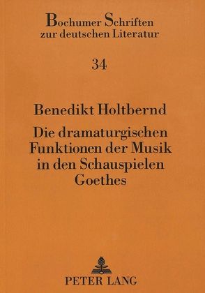 Die dramaturgischen Funktionen der Musik in den Schauspielen Goethes von Holtbernd,  Benedikt