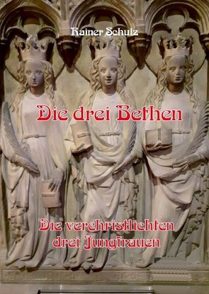 Die drei Bethen – Die verchristlichten drei Jungfrauen von Schulz,  Rainer