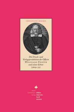 Die Druck- und Verlagsproduktion der Offizin Wolfgang Endter und seiner Erben (1619 – 72) von Jensen,  Christoph