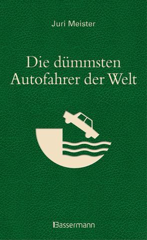 Die dümmsten Autofahrer der Welt. Wenn Blödheit auf Selbstüberschätzung trifft … von Meister,  Juri