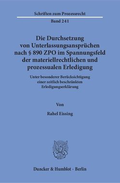 Die Durchsetzung von Unterlassungsansprüchen nach § 890 ZPO im Spannungsfeld der materiellrechtlichen und prozessualen Erledigung. von Eissing,  Rahel