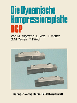 Die Dynamische Kompressionsplatte DCP von Allgöwer,  Martin, Kinzl,  L., Matter,  P., Perren,  S.N., Rüedi,  T.