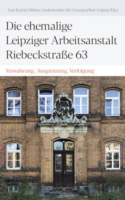 Die ehemalige Leipziger Arbeitsanstalt Riebeckstraße 63 von Düben,  Ann Katrin