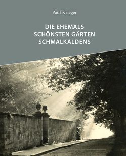 Die ehemals schönsten Gärten Schmalkaldens von Krieger,  Paul