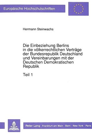 Die Einbeziehung Berlins in die völkerrechtlichen Verträge der Bundesrepublik Deutschland und Vereinbarungen mit der Deutschen Demokratischen Republik von Steinwachs,  Hermann