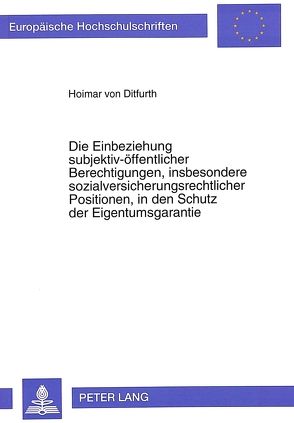 Die Einbeziehung subjektiv-öffentlicher Berechtigungen, insbesondere sozialversicherungsrechtlicher Positionen, in den Schutz der Eigentumsgarantie von von Ditfurth,  Hoimar