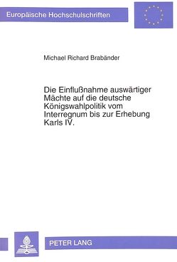 Die Einflußnahme auswärtiger Mächte auf die deutsche Königswahlpolitik vom Interregnum bis zur Erhebung Karls IV. von Brabänder,  Michael