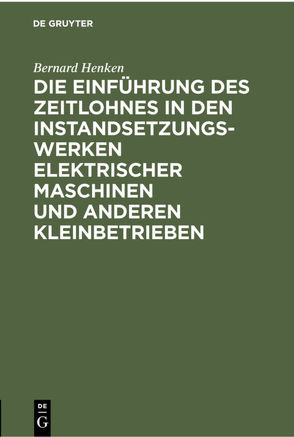 Die Einführung des Zeitlohnes in den Instandsetzungswerken elektrischer Maschinen und anderen Kleinbetrieben von Henken,  Bernard