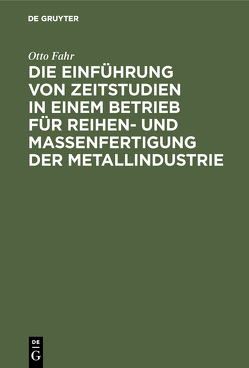 Die Einführung von Zeitstudien in einem Betrieb für Reihen- und Massenfertigung der Metallindustrie von Fahr,  Otto