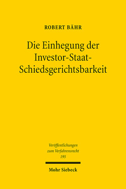 Die Einhegung der Investor-Staat-Schiedsgerichtsbarkeit von Bähr,  Robert