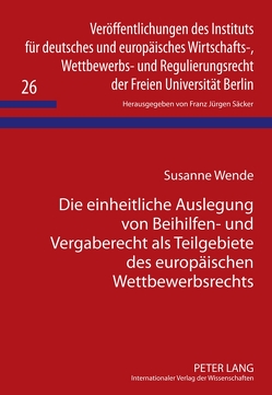 Die einheitliche Auslegung von Beihilfen- und Vergaberecht als Teilgebiete des europäischen Wettbewerbsrechts von Wende,  Susanne