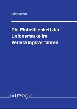 Die Einheitlichkeit der Unionsmarke im Verletzungsverfahren von Koller,  Corbinian