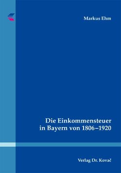 Die Einkommensteuer in Bayern von 1806-1920 von Ehm,  Markus