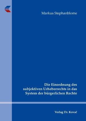 Die Einordnung des subjektiven Urheberrechts in das System der bürgerlichen Rechte von Stephanblome,  Markus