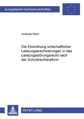 Die Einordnung wirtschaftlicher Leistungserschwerungen in das Leistungsstörungsrecht nach der Schuldrechtsreform von Helm,  Andreas