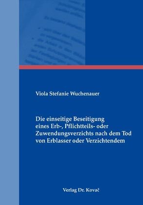 Die einseitige Beseitigung eines Erb-, Pflichtteils- oder Zuwendungsverzichts nach dem Tod von Erblasser oder Verzichtendem von Wuchenauer,  Viola S
