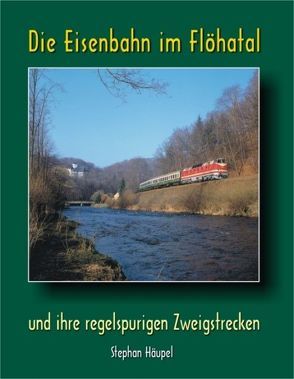 Die Eisenbahn im Flöhatal und ihre regelspurigen Zweigstrecken von Häupel,  Stephan
