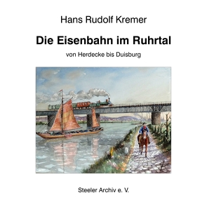 Die Eisenbahn im Ruhrtal von Herdecke bis Duisburg von Kremer,  Hans Rudolf, Kremer,  Peter P., Vogelsang,  Harald