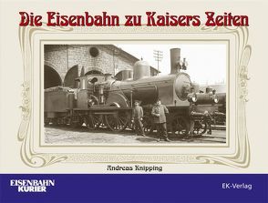 Die Eisenbahn zu Kaisers Zeiten von Knipping,  Andreas