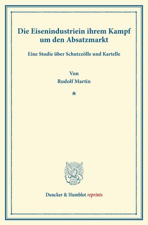 Die Eisenindustrie in ihrem Kampf um den Absatzmarkt. von Martin,  Rudolf