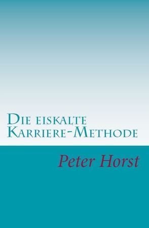 Die eiskalte Karriere-Methode von Horst,  Peter
