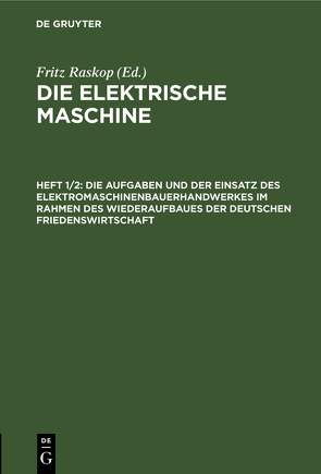 Die elektrische Maschine / Die Aufgaben und der Einsatz des Elektromaschinenbauerhandwerkes im Rahmen des Wiederaufbaues der deutschen Friedenswirtschaft von Raskop,  Fritz