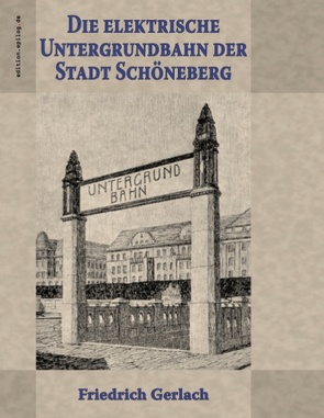 Die elektrische Untergrundbahn der Stadt Schöneberg von Gerlach,  Friedrich, Hoppe,  Ronald