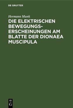 Die elektrischen Bewegungs-Erscheinungen am Blatte der Dionaea Muscipula von Kurtz,  F., Munk,  Hermann