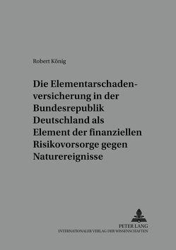 Die Elementarschadenversicherung in der Bundesrepublik Deutschland als Element der finanziellen Risikovorsorge gegen Naturereignisse von König,  Robert